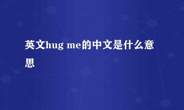 英文hug me的中文是什么意思