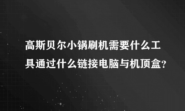 高斯贝尔小锅刷机需要什么工具通过什么链接电脑与机顶盒？