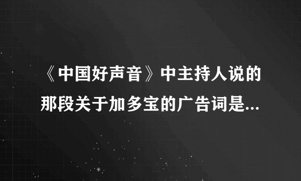 《中国好声音》中主持人说的那段关于加多宝的广告词是？（完整的）