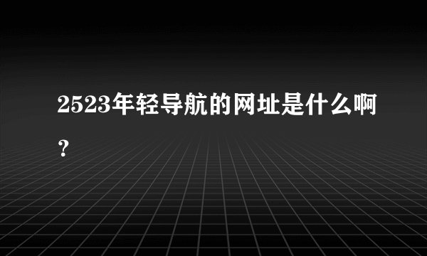 2523年轻导航的网址是什么啊？