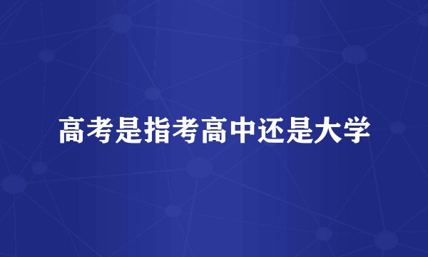 高考是指考高中还是大学