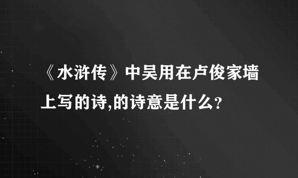 《水浒传》中吴用在卢俊家墙上写的诗,的诗意是什么？