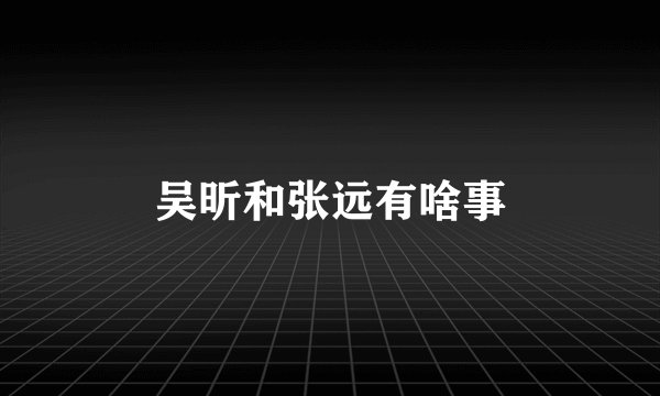吴昕和张远有啥事