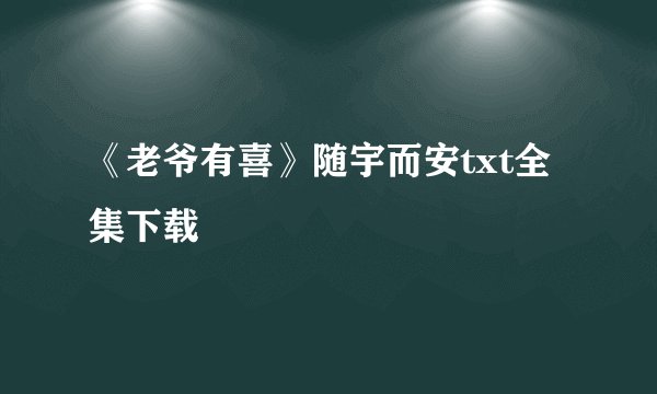 《老爷有喜》随宇而安txt全集下载