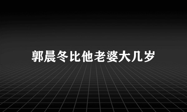 郭晨冬比他老婆大几岁