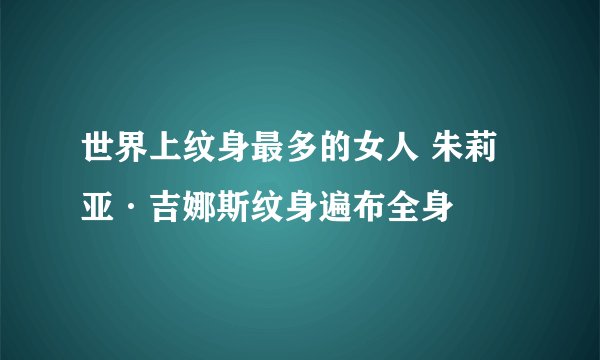 世界上纹身最多的女人 朱莉亚·吉娜斯纹身遍布全身