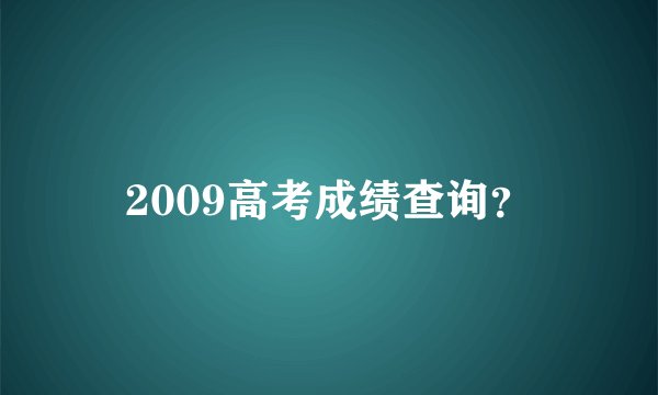 2009高考成绩查询？