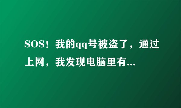 SOS！我的qq号被盗了，通过上网，我发现电脑里有一堆病毒文件，“啊拉QQ大盗”，