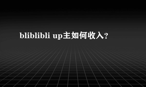 bliblibli up主如何收入？