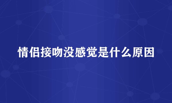 情侣接吻没感觉是什么原因
