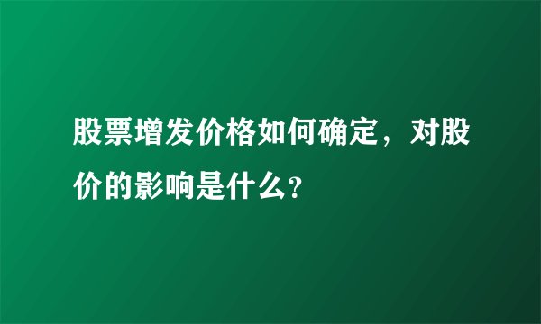股票增发价格如何确定，对股价的影响是什么？