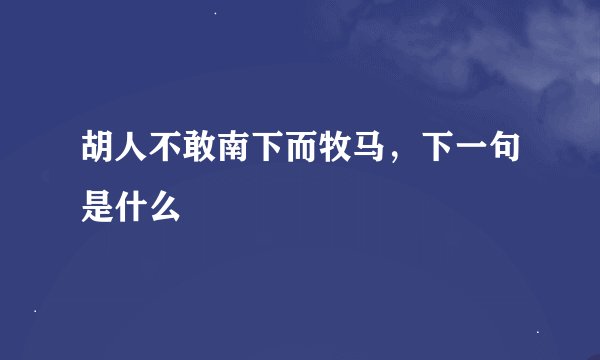 胡人不敢南下而牧马，下一句是什么