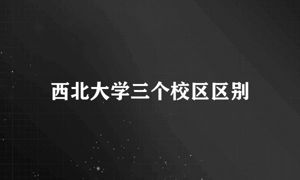 西北大学三个校区区别