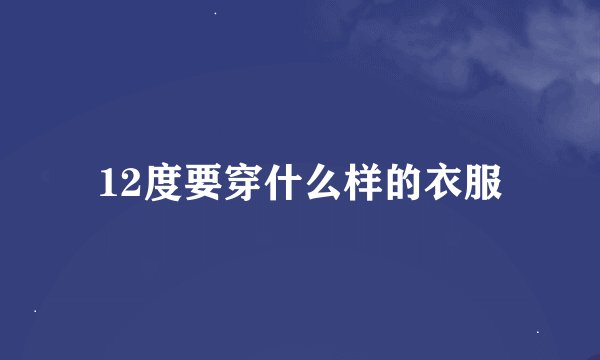 12度要穿什么样的衣服
