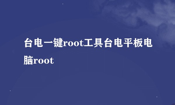 台电一键root工具台电平板电脑root