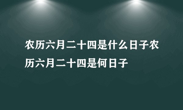 农历六月二十四是什么日子农历六月二十四是何日子