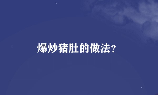 爆炒猪肚的做法？