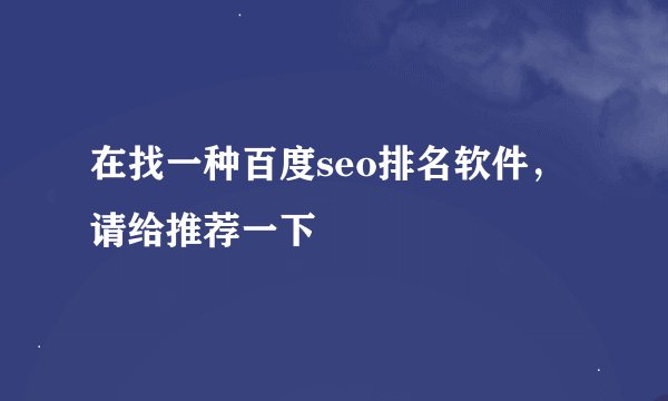 在找一种百度seo排名软件，请给推荐一下