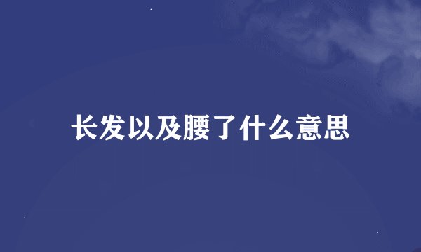 长发以及腰了什么意思