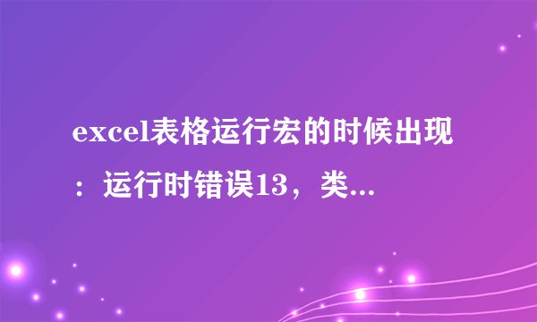excel表格运行宏的时候出现：运行时错误13，类型不匹配。怎么办？