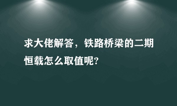 求大佬解答，铁路桥梁的二期恒载怎么取值呢?