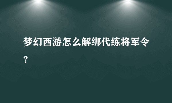 梦幻西游怎么解绑代练将军令？