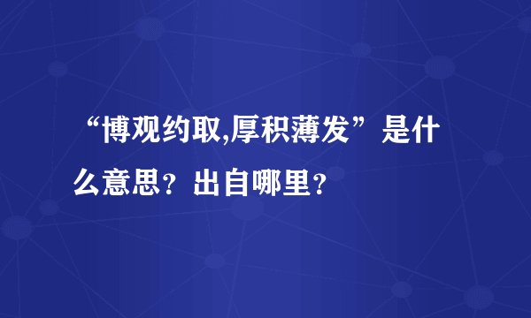 “博观约取,厚积薄发”是什么意思？出自哪里？