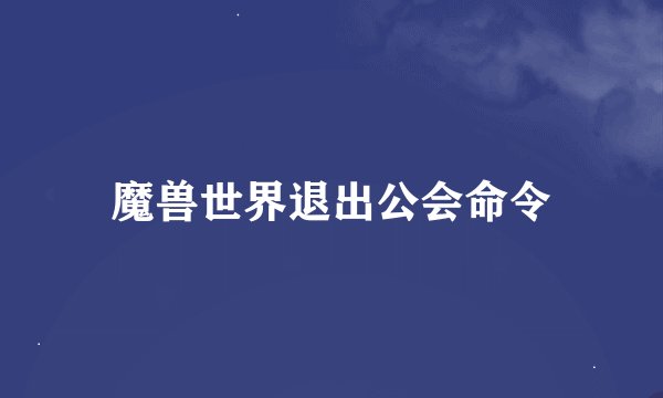 魔兽世界退出公会命令