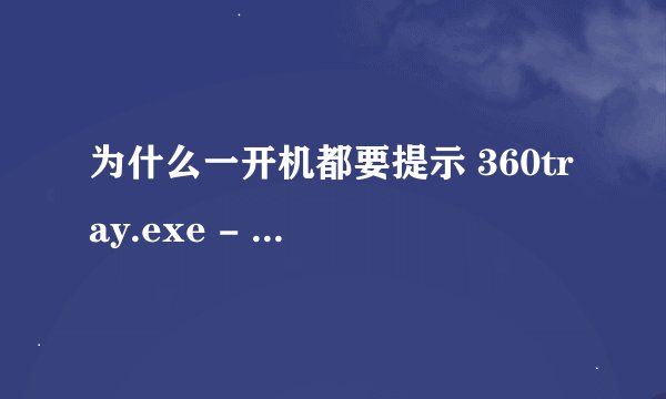 为什么一开机都要提示 360tray.exe - 应用程序错误？