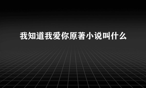 我知道我爱你原著小说叫什么