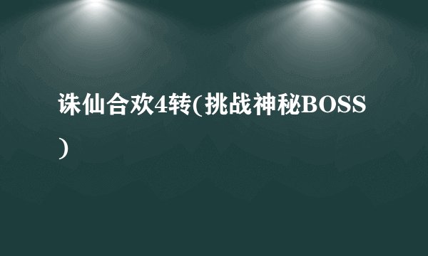 诛仙合欢4转(挑战神秘BOSS)