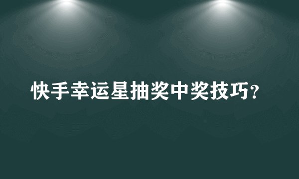 快手幸运星抽奖中奖技巧？