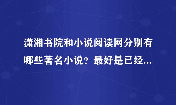 潇湘书院和小说阅读网分别有哪些著名小说？最好是已经实体出书的或者是改成电视剧之类的