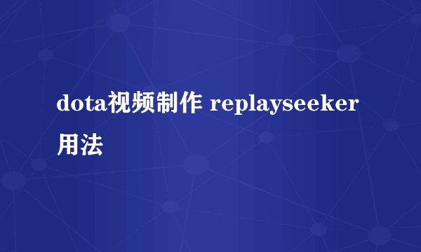 dota视频制作 replayseeker用法