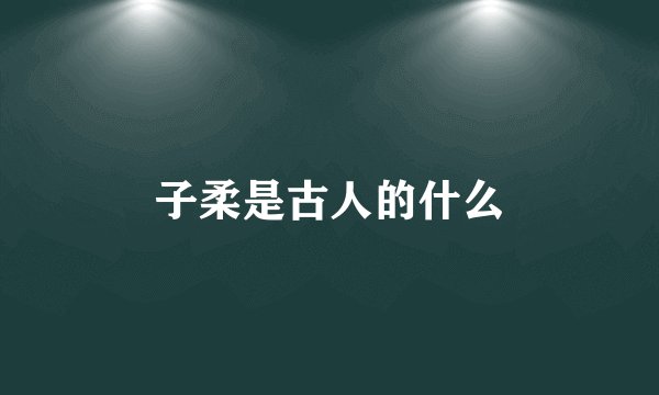子柔是古人的什么