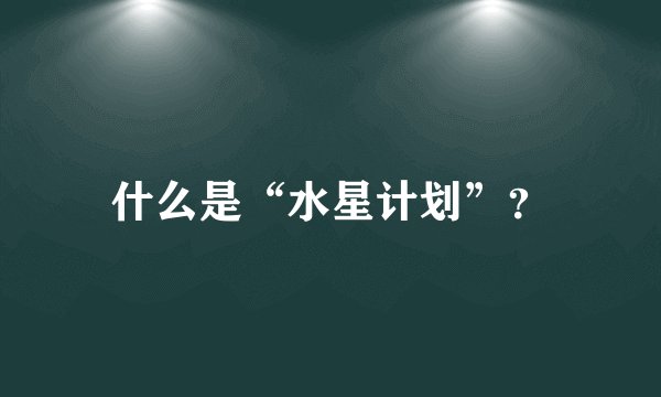什么是“水星计划”？
