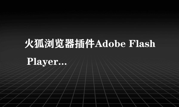 火狐浏览器插件Adobe Flash Player 8 怎么安装不了的，