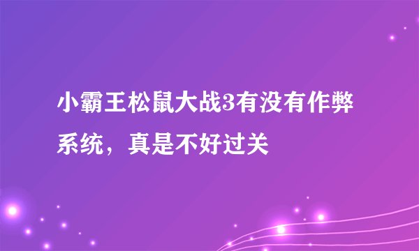小霸王松鼠大战3有没有作弊系统，真是不好过关
