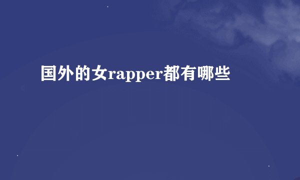 国外的女rapper都有哪些
