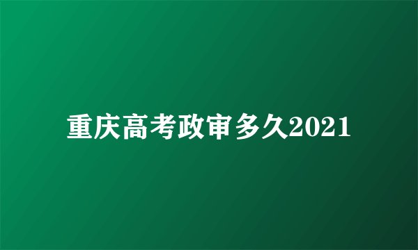 重庆高考政审多久2021