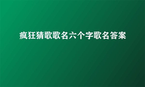 疯狂猜歌歌名六个字歌名答案