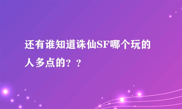 还有谁知道诛仙SF哪个玩的人多点的？？