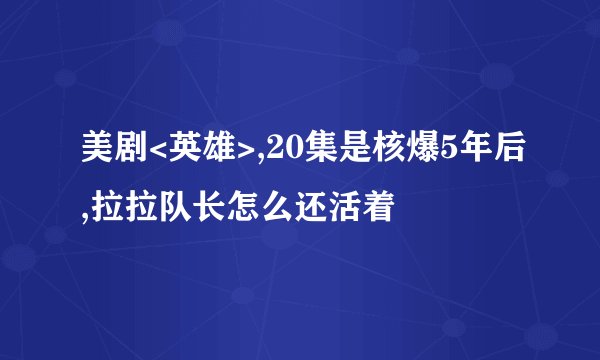 美剧<英雄>,20集是核爆5年后,拉拉队长怎么还活着