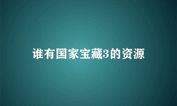 谁有国家宝藏3的资源