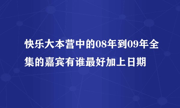 快乐大本营中的08年到09年全集的嘉宾有谁最好加上日期