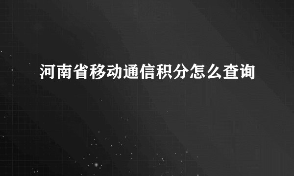 河南省移动通信积分怎么查询