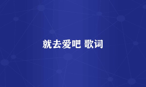 就去爱吧 歌词