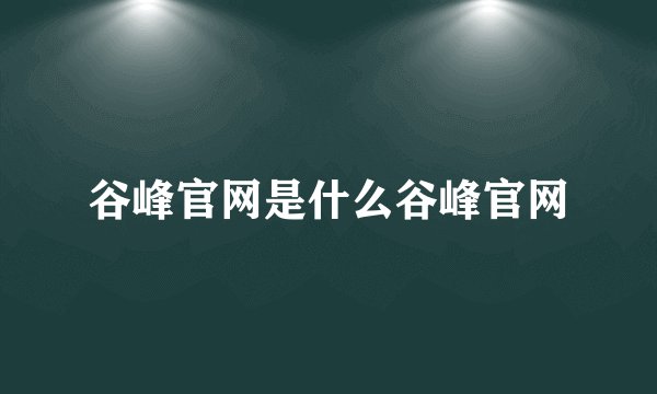 谷峰官网是什么谷峰官网