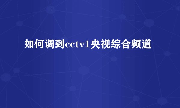 如何调到cctv1央视综合频道