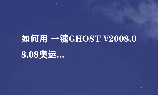 如何用 一键GHOST V2008.08.08奥运版 还原系统